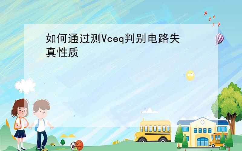 如何通过测Vceq判别电路失真性质