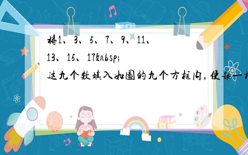 将1、3、5、7、9、11、13、15、17 这九个数填入如图的九个方框内，使每一横行、每一竖列、每一斜行的三