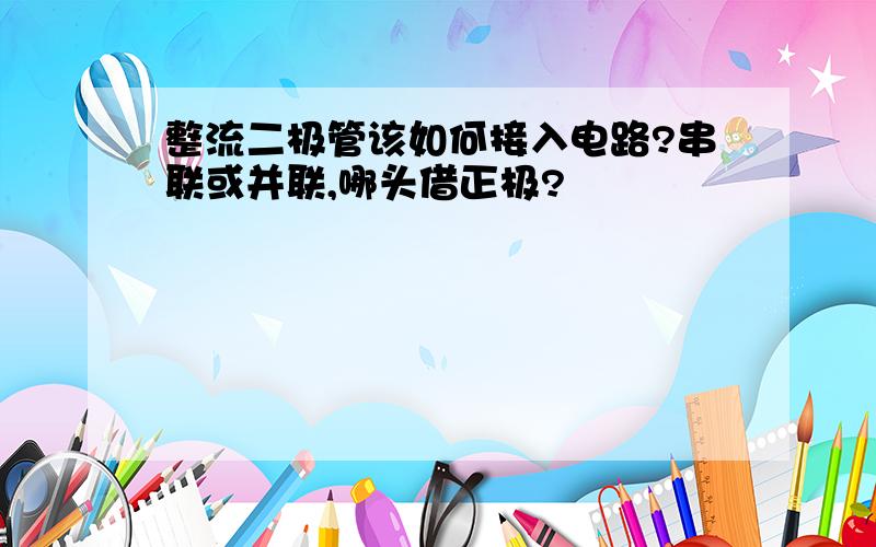 整流二极管该如何接入电路?串联或并联,哪头借正极?