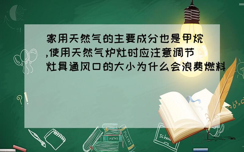 家用天然气的主要成分也是甲烷,使用天然气炉灶时应注意调节灶具通风口的大小为什么会浪费燃料