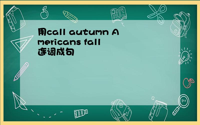 用call autumn Americans fall 连词成句