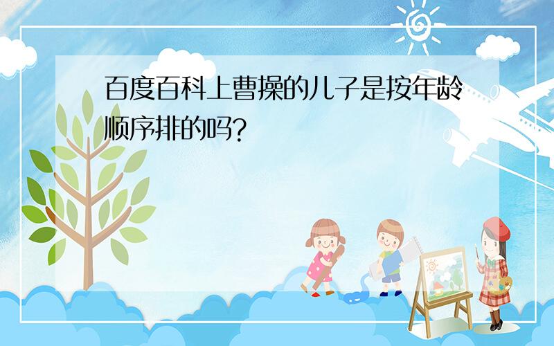 百度百科上曹操的儿子是按年龄顺序排的吗?