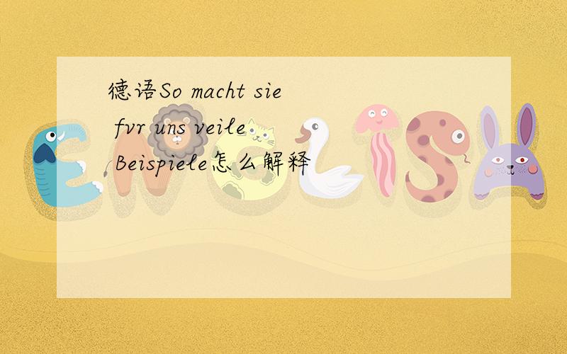 德语So macht sie fvr uns veile Beispiele怎么解释