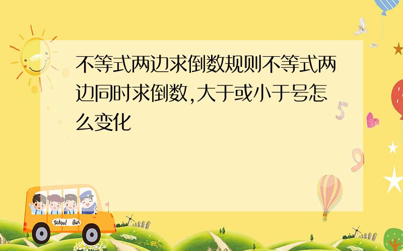 不等式两边求倒数规则不等式两边同时求倒数,大于或小于号怎么变化