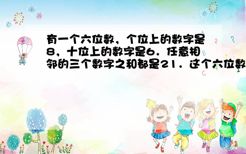 有一个六位数，个位上的数字是8，十位上的数字是6．任意相邻的三个数字之和都是21．这个六位数是多少？