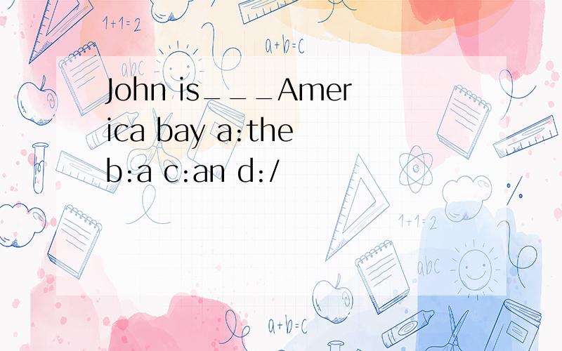 John is___America bay a:the b:a c:an d:/