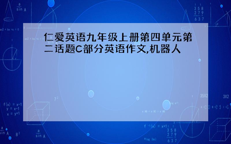 仁爱英语九年级上册第四单元第二话题C部分英语作文,机器人