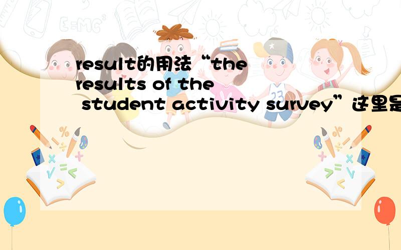 result的用法“the results of the student activity survey”这里是the