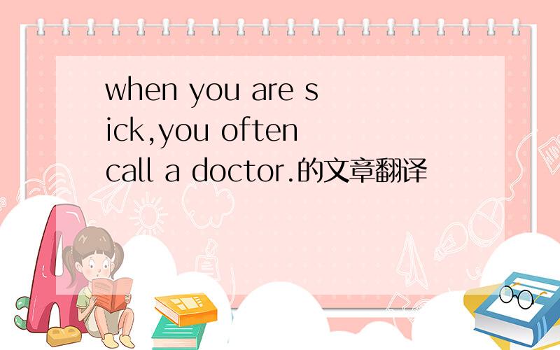 when you are sick,you often call a doctor.的文章翻译