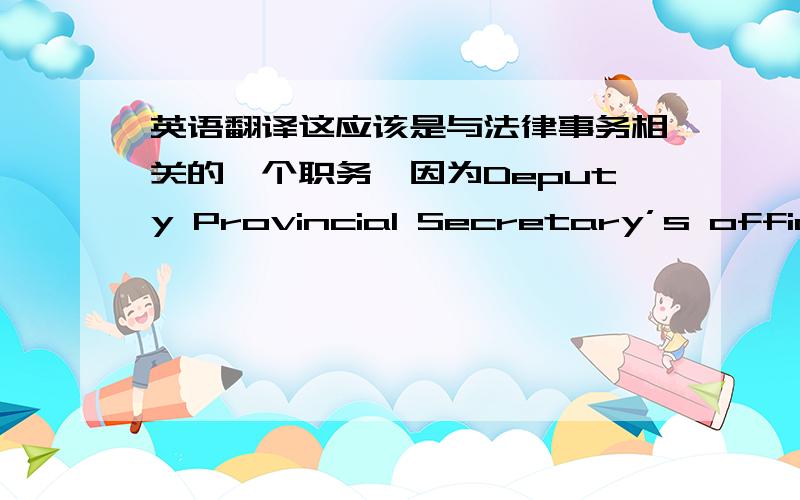 英语翻译这应该是与法律事务相关的一个职务,因为Deputy Provincial Secretary’s office存