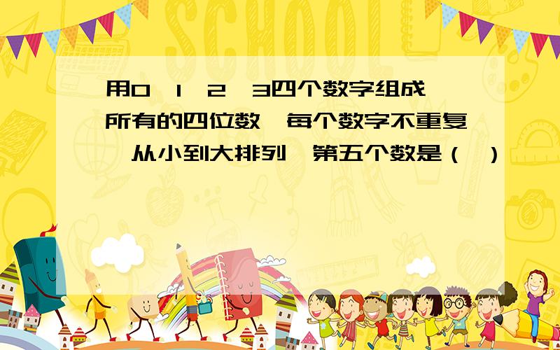 用0、1、2、3四个数字组成所有的四位数,每个数字不重复,从小到大排列,第五个数是（ ）