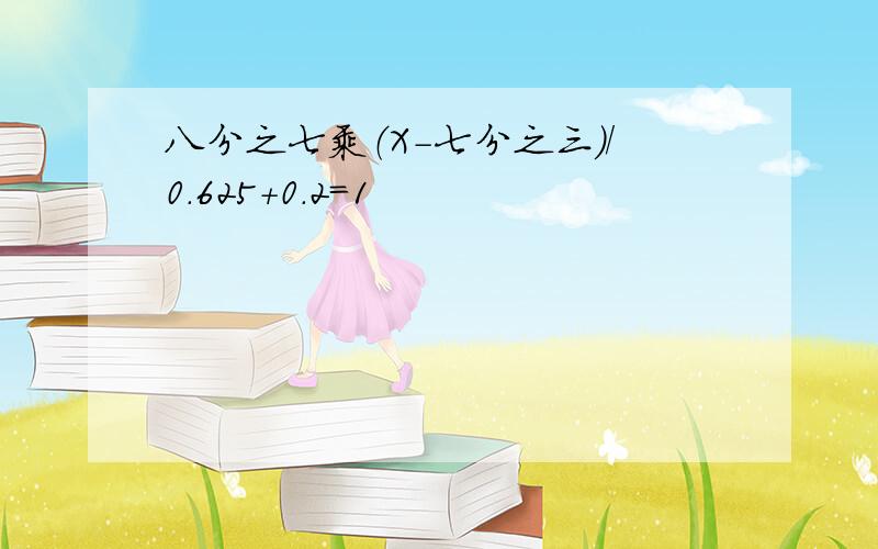 八分之七乘（X-七分之三）/0.625+0.2=1