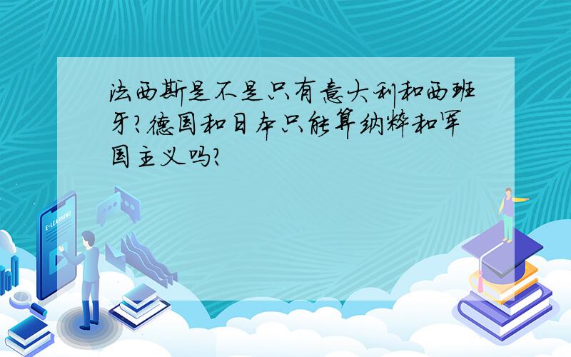 法西斯是不是只有意大利和西班牙?德国和日本只能算纳粹和军国主义吗?