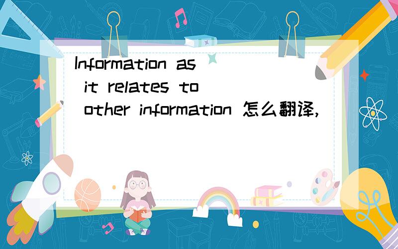 Information as it relates to other information 怎么翻译,