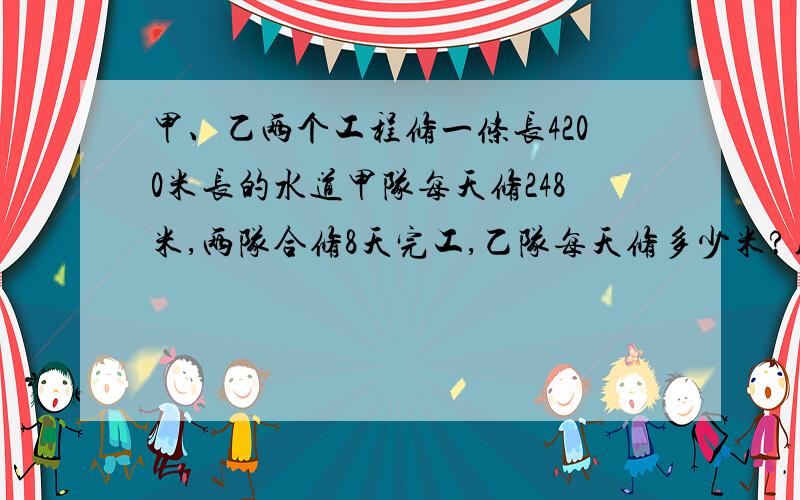 甲、乙两个工程修一条长4200米长的水道甲队每天修248米,两队合修8天完工,乙队每天修多少米?用方程解