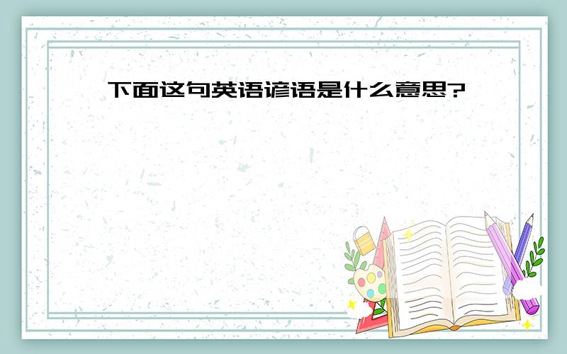 下面这句英语谚语是什么意思?