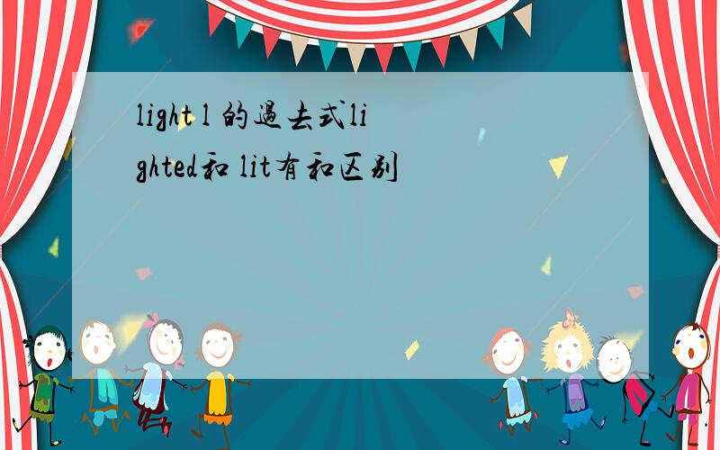 light l 的过去式lighted和 lit有和区别