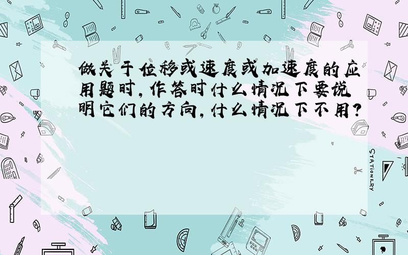 做关于位移或速度或加速度的应用题时,作答时什么情况下要说明它们的方向,什么情况下不用?