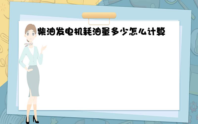 柴油发电机耗油量多少怎么计算