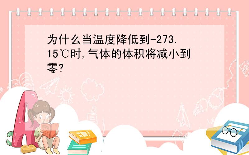 为什么当温度降低到-273.15℃时,气体的体积将减小到零?