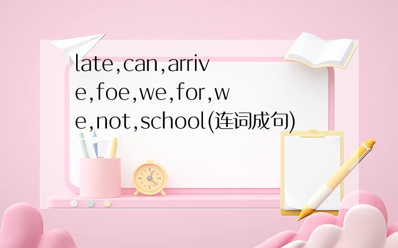 late,can,arrive,foe,we,for,we,not,school(连词成句)