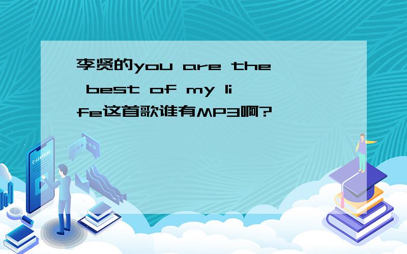 李贤的you are the best of my life这首歌谁有MP3啊?