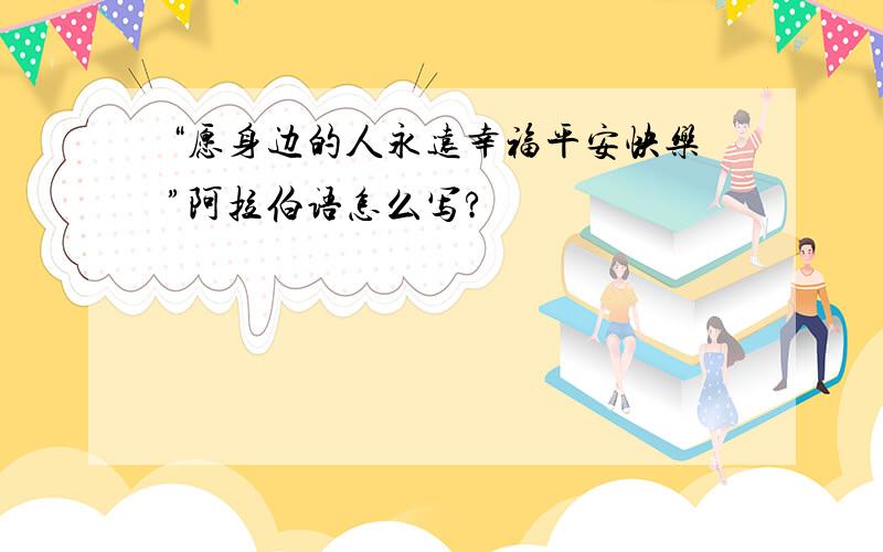 “愿身边的人永远幸福平安快乐”阿拉伯语怎么写?