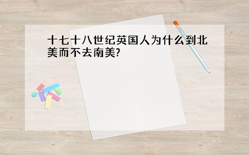 十七十八世纪英国人为什么到北美而不去南美?