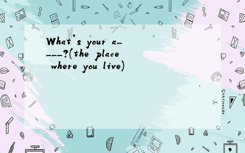 What's your a____?(the place where you live)