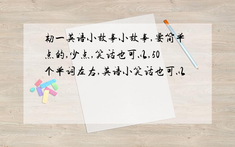 初一英语小故事小故事,要简单点的,少点,笑话也可以,50个单词左右,英语小笑话也可以