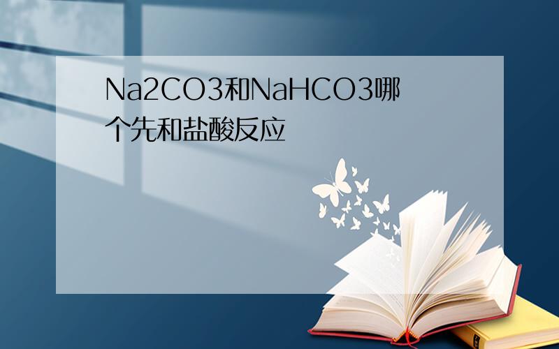 Na2CO3和NaHCO3哪个先和盐酸反应