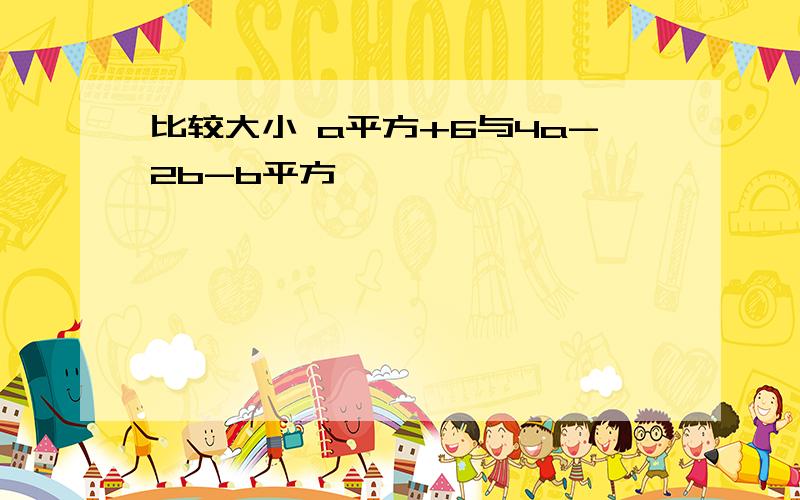 比较大小 a平方+6与4a-2b-b平方