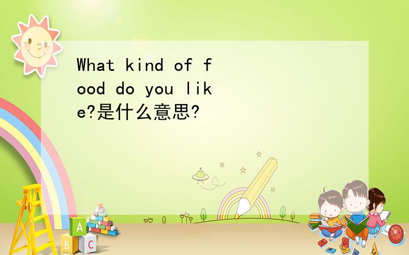 What kind of food do you like?是什么意思?