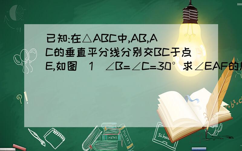 已知:在△ABC中,AB,AC的垂直平分线分别交BC于点E,如图(1)∠B=∠C=30°求∠EAF的度数