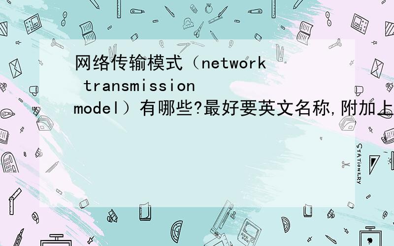 网络传输模式（network transmission model）有哪些?最好要英文名称,附加上详细介绍~