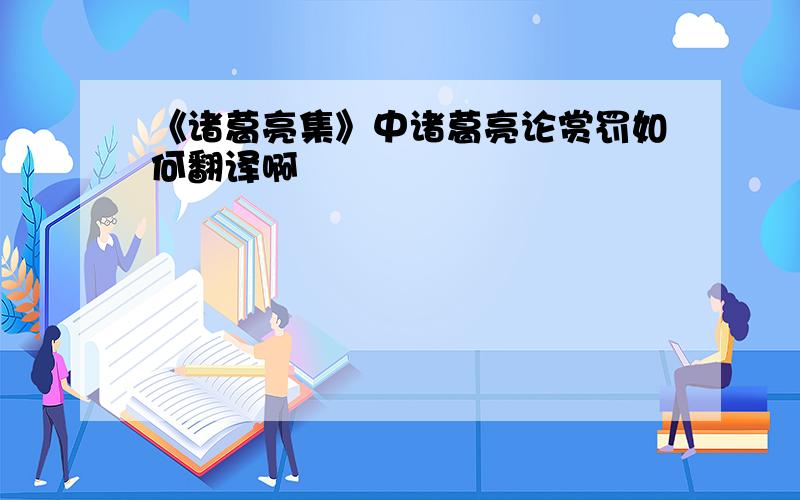 《诸葛亮集》中诸葛亮论赏罚如何翻译啊