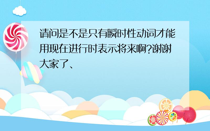 请问是不是只有瞬时性动词才能用现在进行时表示将来啊?谢谢大家了、