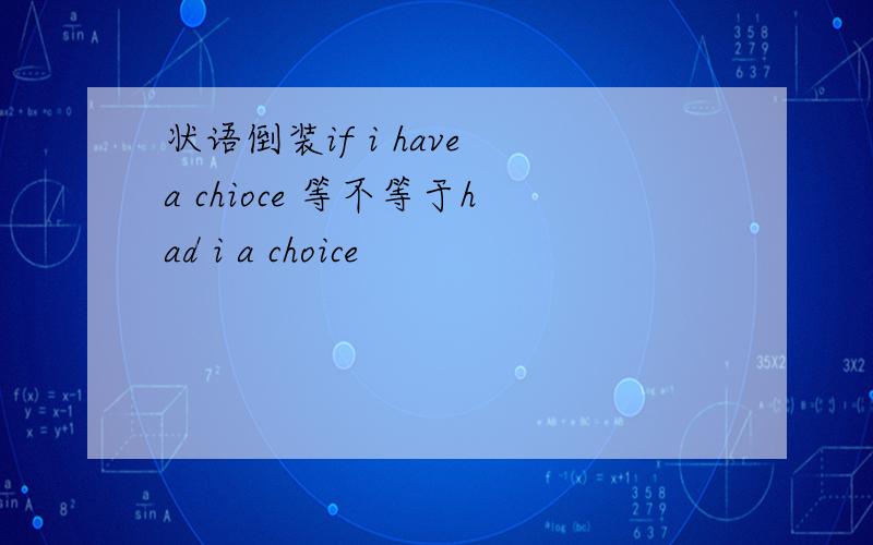 状语倒装if i have a chioce 等不等于had i a choice