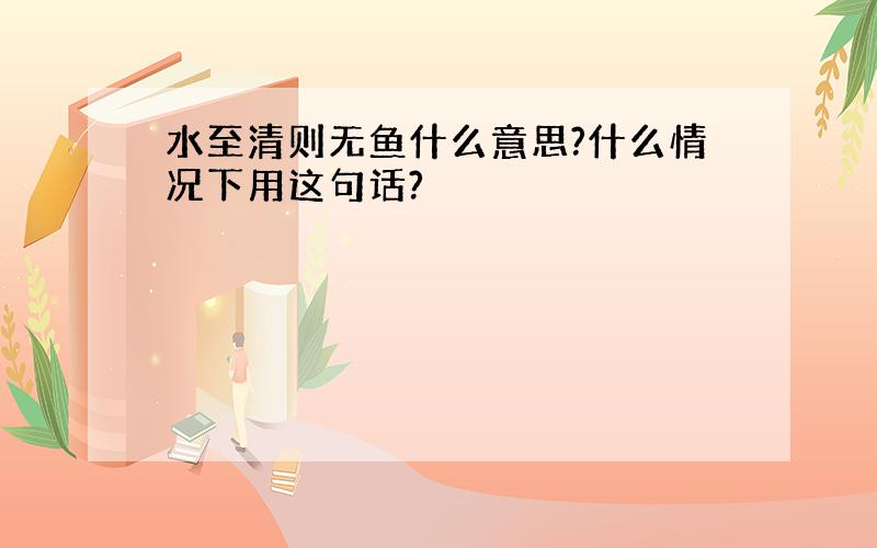 水至清则无鱼什么意思?什么情况下用这句话?