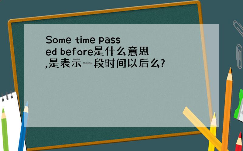 Some time passed before是什么意思,是表示一段时间以后么?