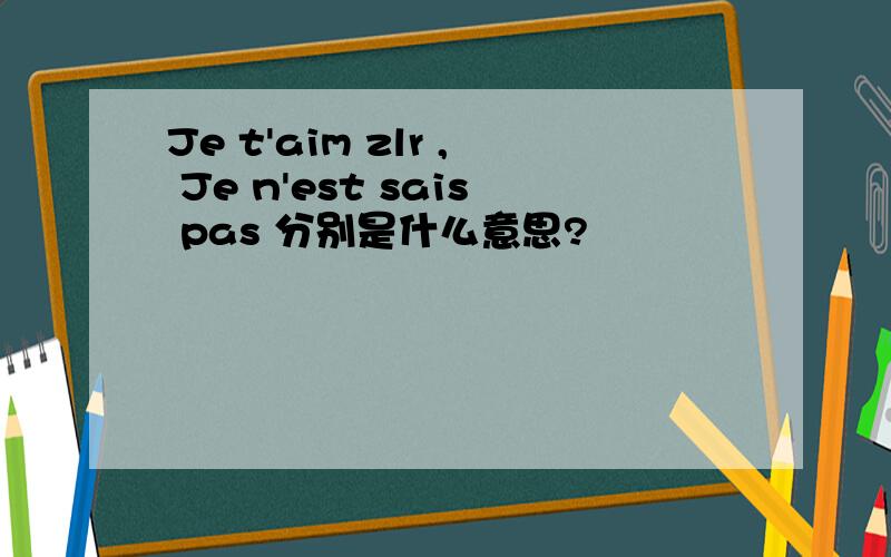 Je t'aim zlr , Je n'est sais pas 分别是什么意思?