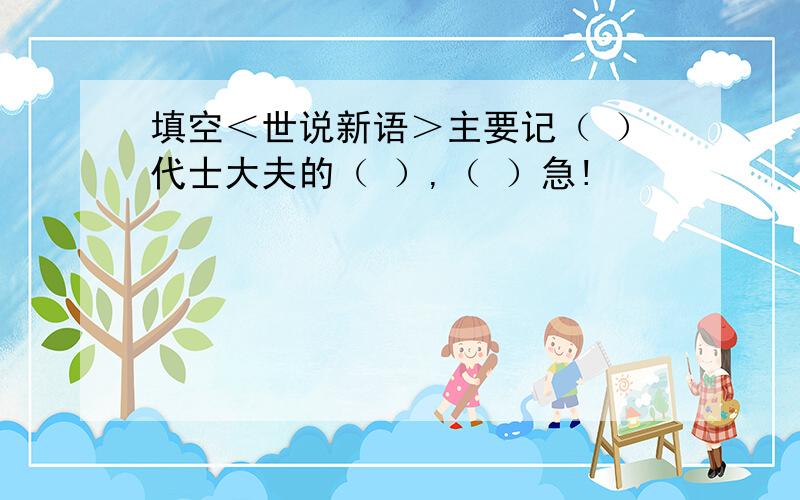 填空＜世说新语＞主要记（ ）代士大夫的（ ）,（ ）急!