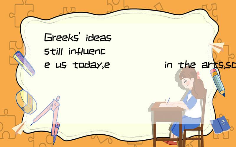 Greeks' ideas still influence us today,e_____in the arts,sci