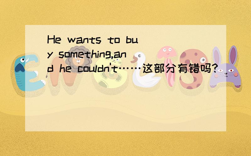 He wants to buy something,and he couldn't……这部分有错吗?