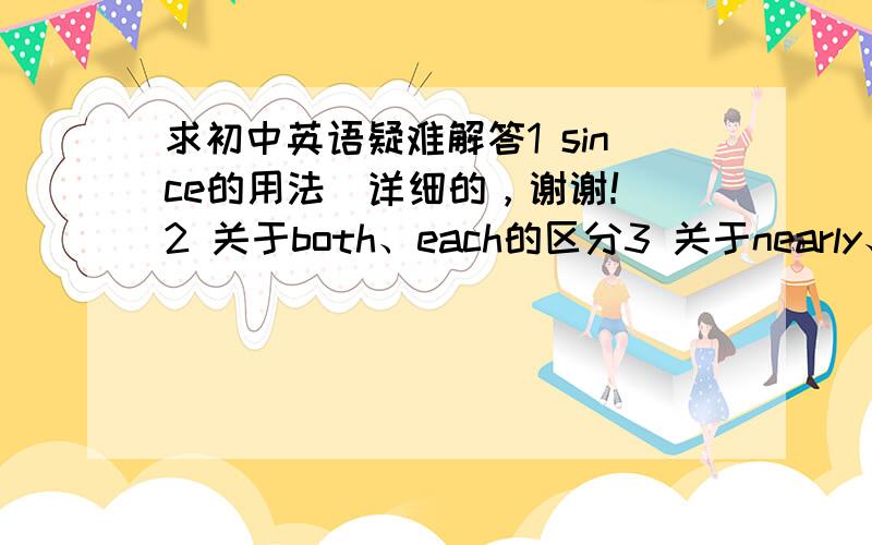 求初中英语疑难解答1 since的用法（详细的，谢谢！）2 关于both、each的区分3 关于nearly、almos