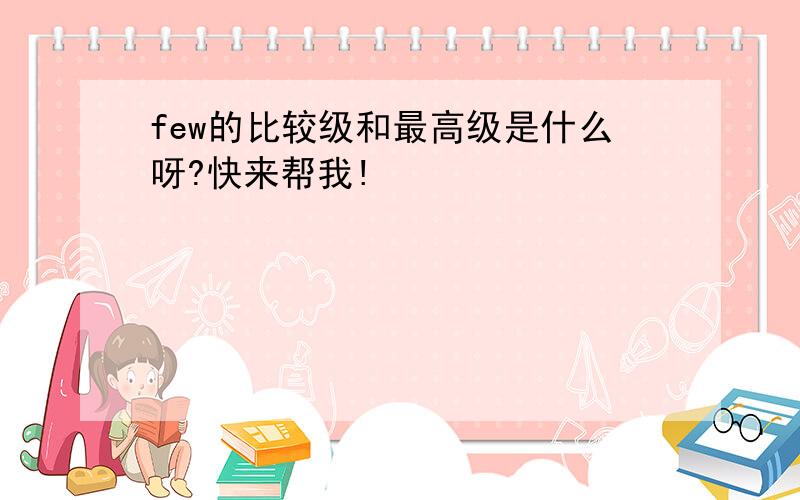 few的比较级和最高级是什么呀?快来帮我!