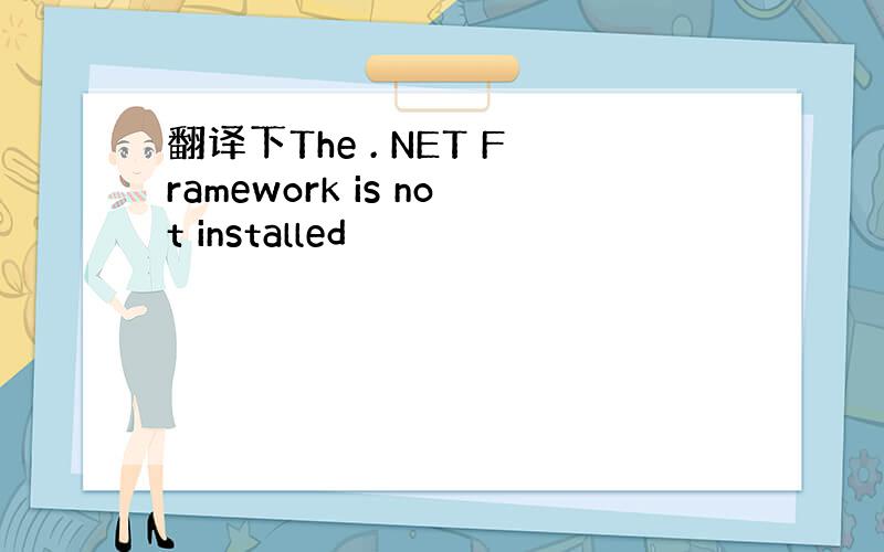 翻译下The . NET Framework is not installed