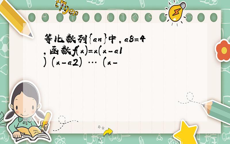 等比数列{an}中,a8＝4,函数f(x)＝x(x－a1)•(x－a2)•…•(x－