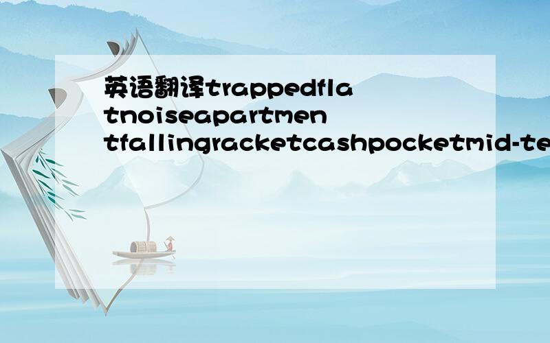 英语翻译trappedflatnoiseapartmentfallingracketcashpocketmid-term