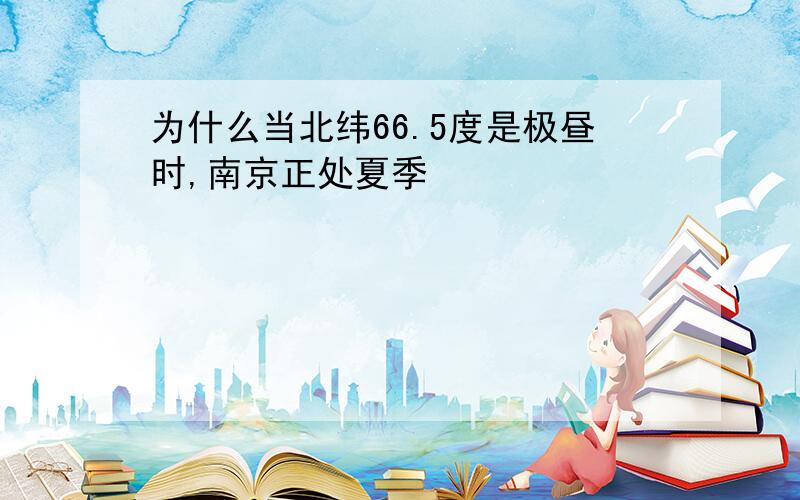 为什么当北纬66.5度是极昼时,南京正处夏季